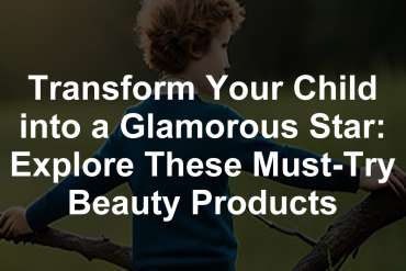 Transform Your Child into a Glamorous Star: Explore These Must-Try Beauty Products