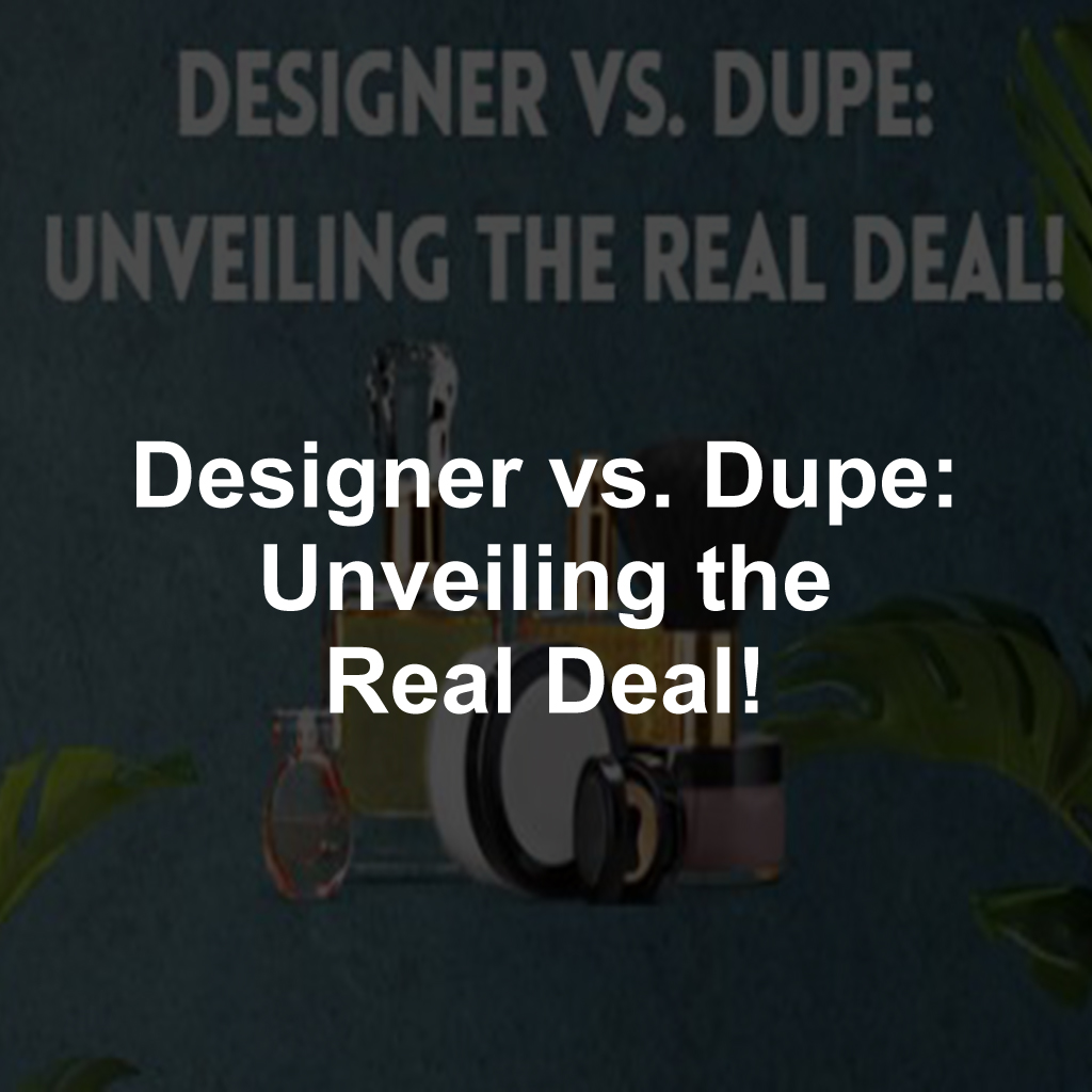 Designer vs. Dupe: Unveiling the Real Deal!