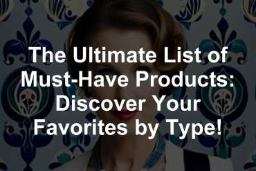 The Ultimate List of Must-Have Products: Discover Your Favorites by Type!