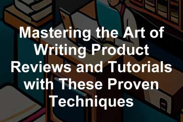 Mastering the Art of Writing Product Reviews and Tutorials with These Proven Techniques