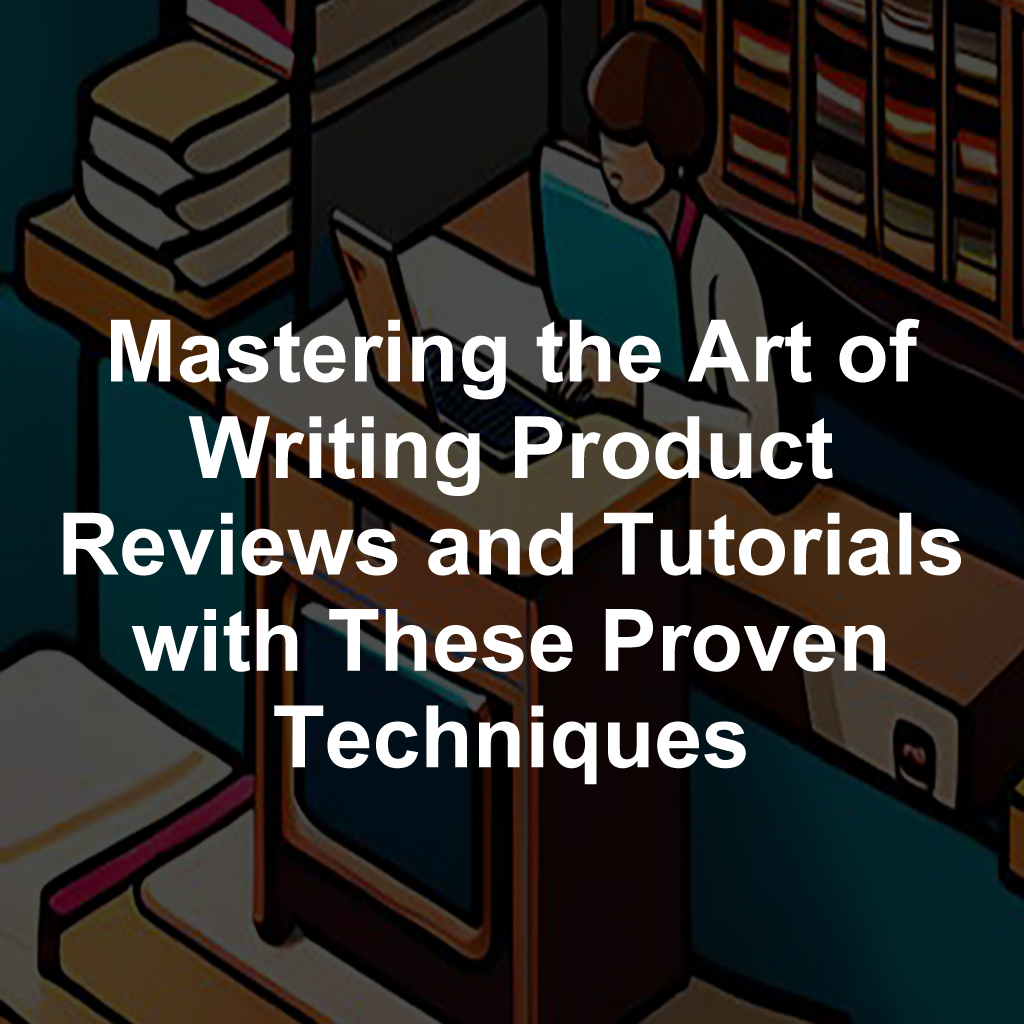 Mastering the Art of Writing Product Reviews and Tutorials with These Proven Techniques