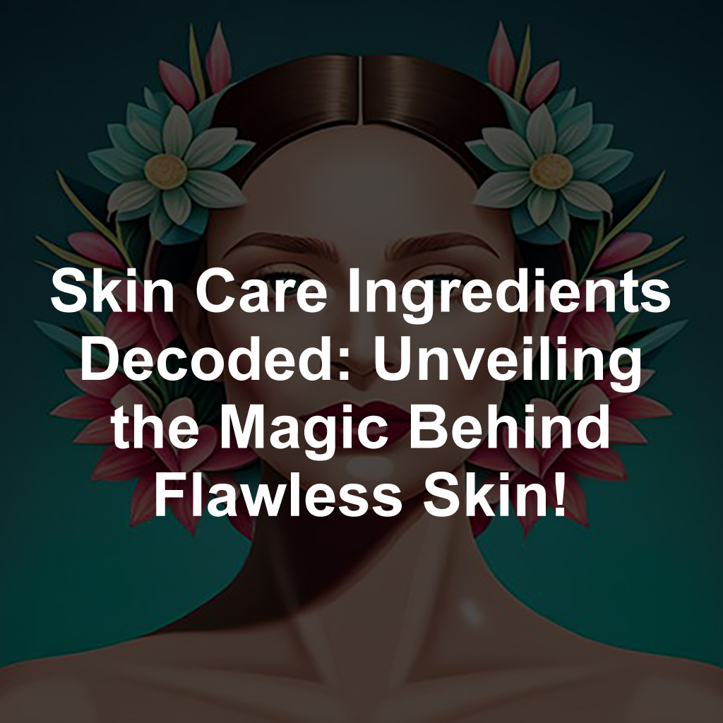 Skin Care Ingredients Decoded: Unveiling the Magic Behind Flawless Skin!