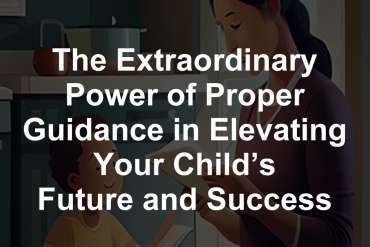 The Extraordinary Power of Proper Guidance in Elevating Your Child’s Future and Success