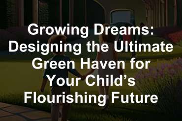 Growing Dreams: Designing the Ultimate Green Haven for Your Child’s Flourishing Future