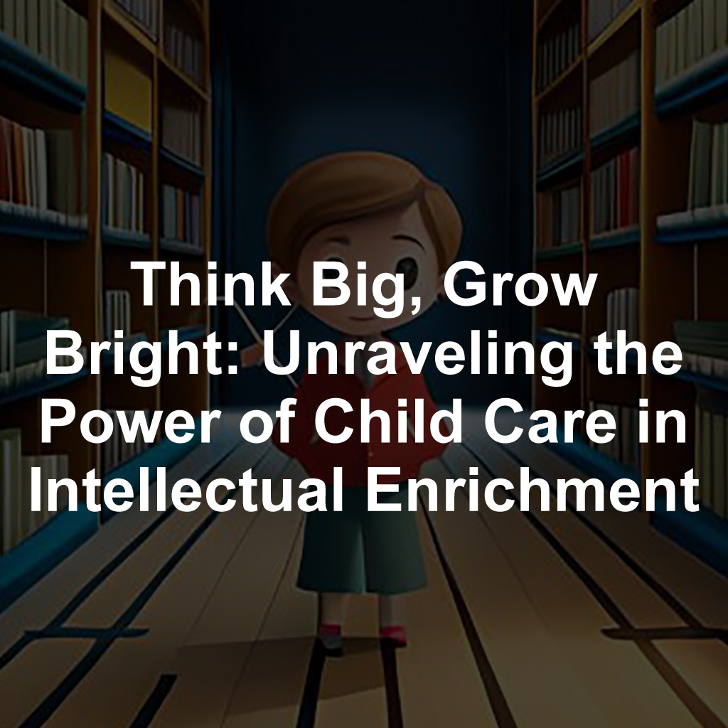 Think Big, Grow Bright: Unraveling the Power of Child Care in Intellectual Enrichment