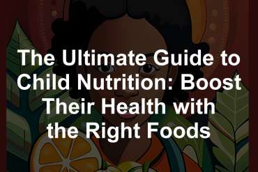 The Ultimate Guide to Child Nutrition: Boost Their Health with the Right Foods