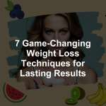 7 Game-Changing Weight Loss Techniques for Lasting Results