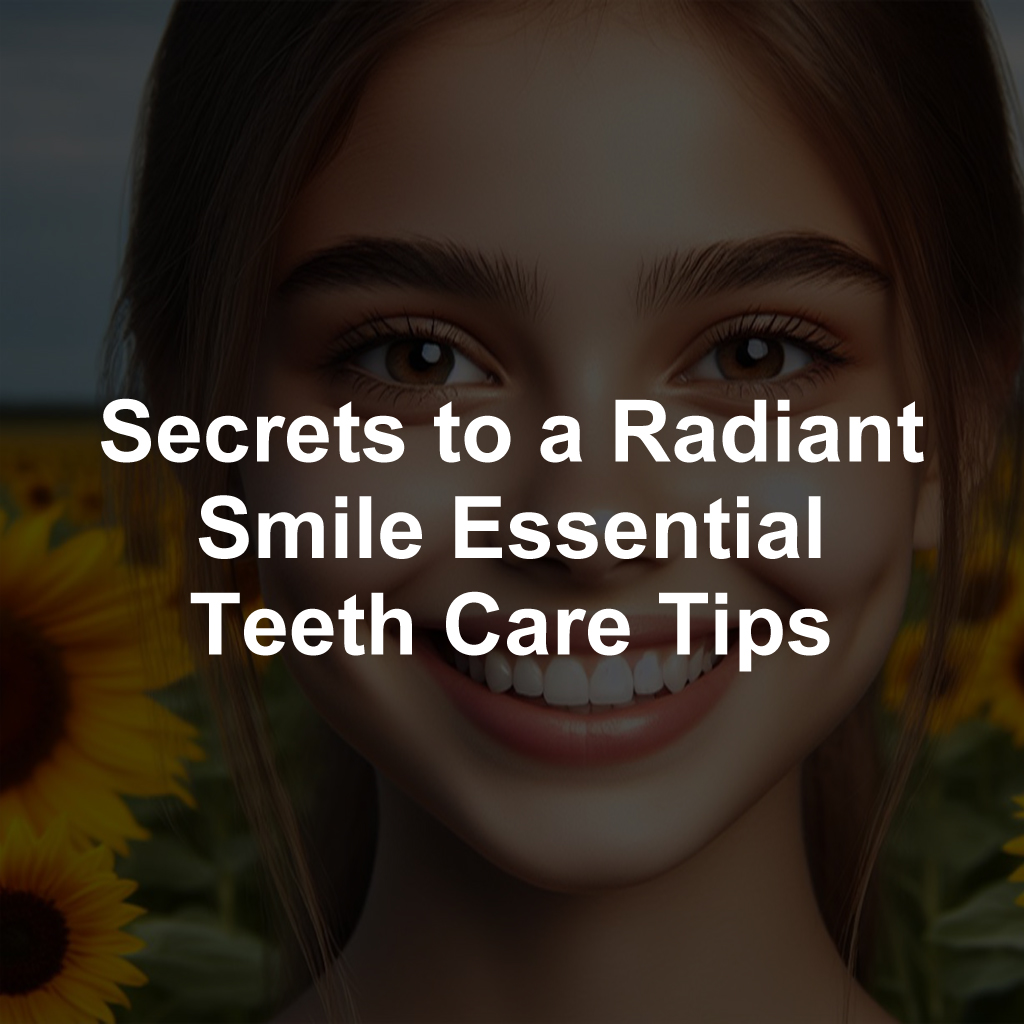 Secrets to a Radiant Smile Essential Teeth Care Tips