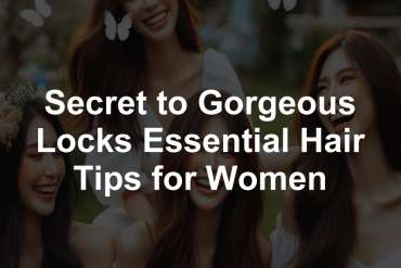 Secret to Gorgeous Locks Essential Hair Tips for Women