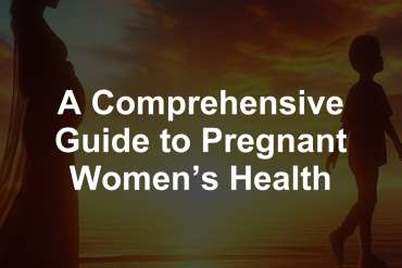 A Comprehensive Guide to Pregnant Women’s Health